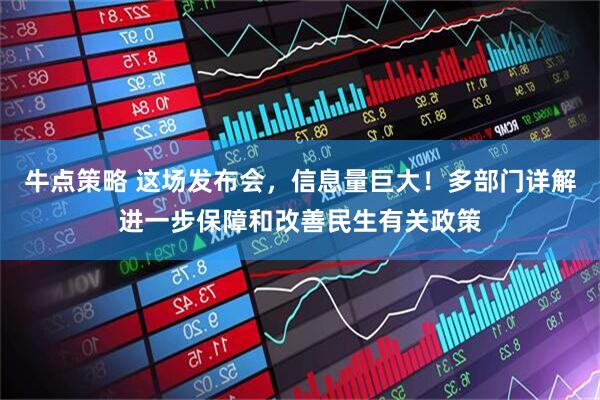 牛点策略 这场发布会，信息量巨大！多部门详解进一步保障和改善民生有关政策