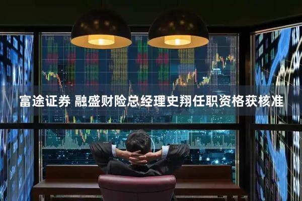 富途证券 融盛财险总经理史翔任职资格获核准