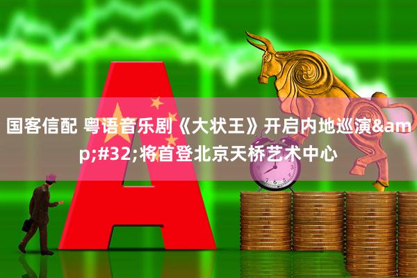 国客信配 粤语音乐剧《大状王》开启内地巡演&#32;将首登北京天桥艺术中心