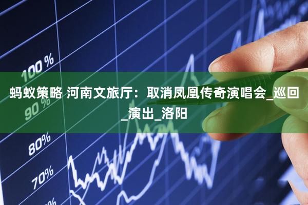 蚂蚁策略 河南文旅厅：取消凤凰传奇演唱会_巡回_演出_洛阳