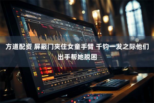 方道配资 屏蔽门夹住女童手臂 千钧一发之际他们出手帮她脱困
