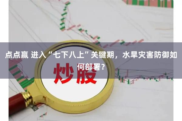 点点赢 进入“七下八上”关键期，水旱灾害防御如何部署？