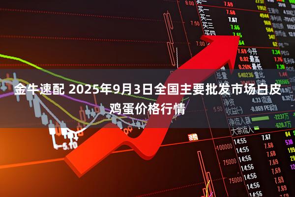 金牛速配 2025年9月3日全国主要批发市场白皮鸡蛋价格行情
