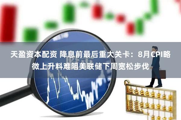 天盈资本配资 降息前最后重大关卡:8月CPI略微上升料难阻美联储下周宽松步伐