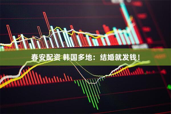 春安配资 韩国多地：结婚就发钱！
