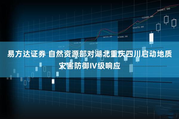 易方达证券 自然资源部对湖北重庆四川启动地质灾害防御Ⅳ级响应
