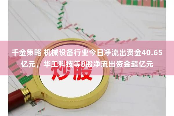 千金策略 机械设备行业今日净流出资金40.65亿元，华工科技等8股净流出资金超亿元