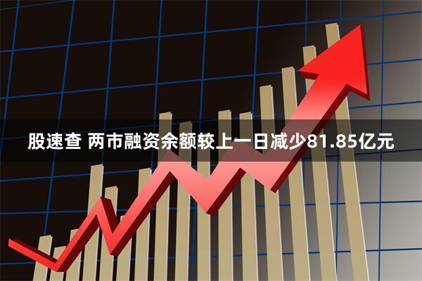 股速查 两市融资余额较上一日减少81.85亿元