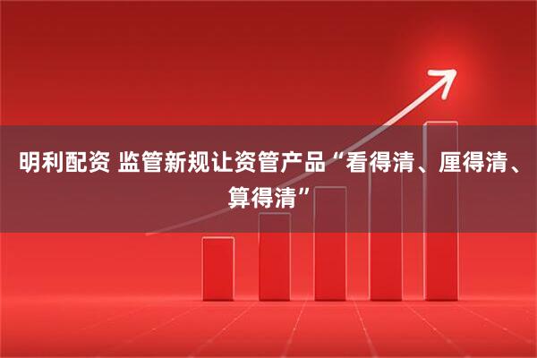 明利配资 监管新规让资管产品“看得清、厘得清、算得清”