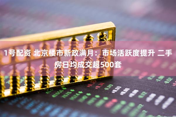1号配资 北京楼市新政满月:市场活跃度提升 二手房日均成交超500套